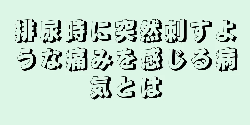 排尿時に突然刺すような痛みを感じる病気とは