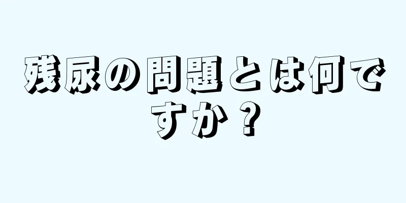 残尿の問題とは何ですか？