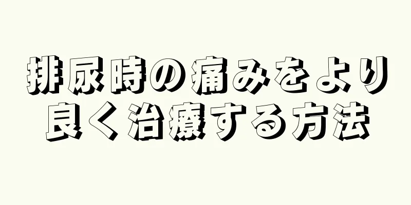 排尿時の痛みをより良く治療する方法
