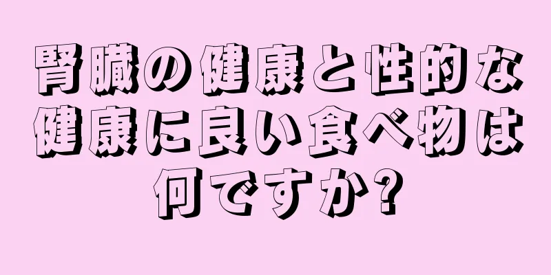 腎臓の健康と性的な健康に良い食べ物は何ですか?
