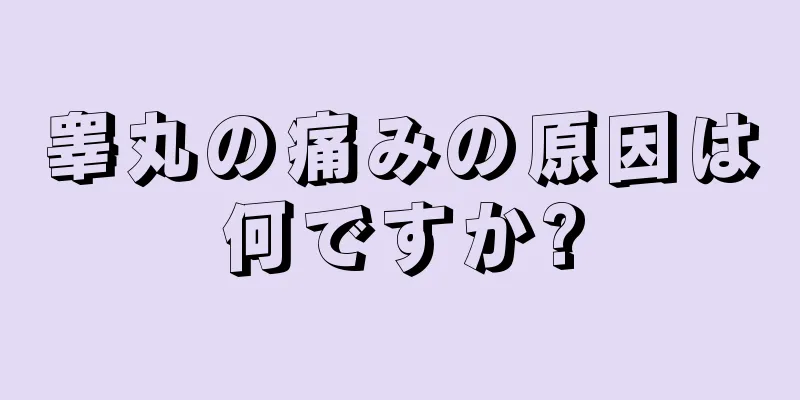 睾丸の痛みの原因は何ですか?