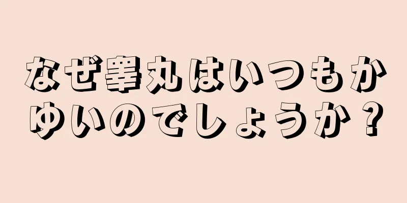 なぜ睾丸はいつもかゆいのでしょうか？