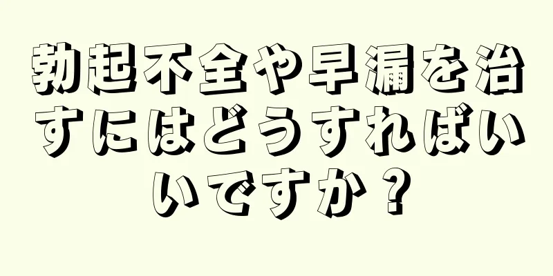 勃起不全や早漏を治すにはどうすればいいですか？