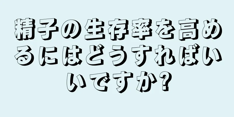 精子の生存率を高めるにはどうすればいいですか?