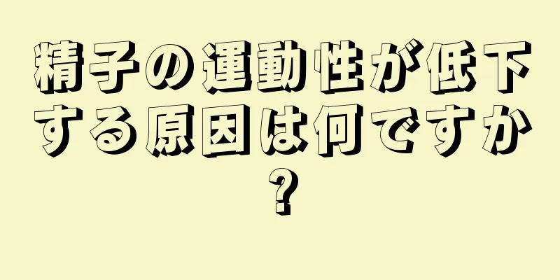 精子の運動性が低下する原因は何ですか?