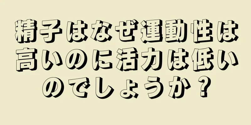 精子はなぜ運動性は高いのに活力は低いのでしょうか？