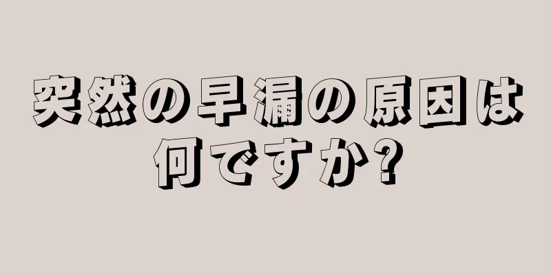 突然の早漏の原因は何ですか?