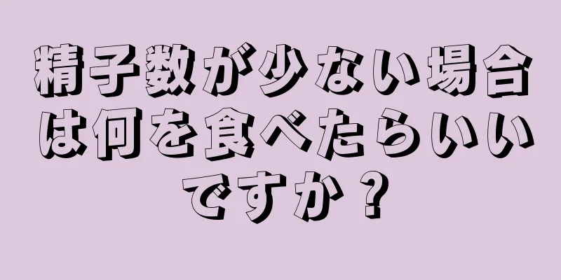 精子数が少ない場合は何を食べたらいいですか？