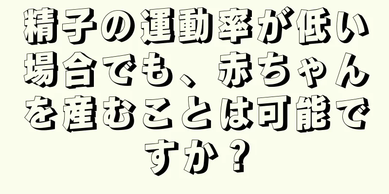 精子の運動率が低い場合でも、赤ちゃんを産むことは可能ですか？
