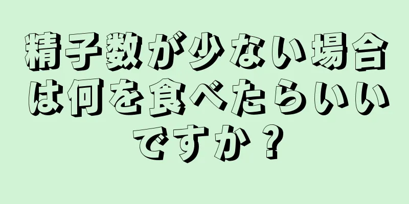 精子数が少ない場合は何を食べたらいいですか？