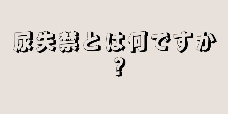 尿失禁とは何ですか？