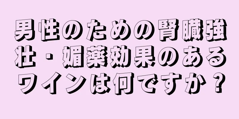 男性のための腎臓強壮・媚薬効果のあるワインは何ですか？