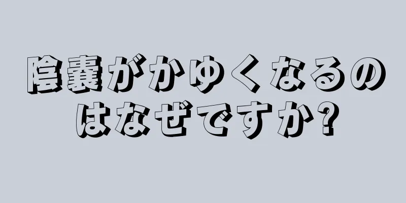 陰嚢がかゆくなるのはなぜですか?