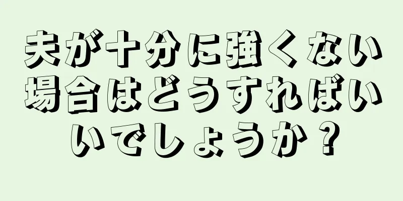 夫が十分に強くない場合はどうすればいいでしょうか？