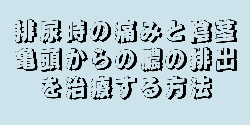 排尿時の痛みと陰茎亀頭からの膿の排出を治療する方法