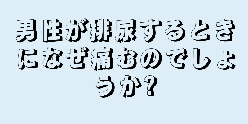 男性が排尿するときになぜ痛むのでしょうか?