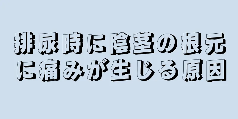 排尿時に陰茎の根元に痛みが生じる原因
