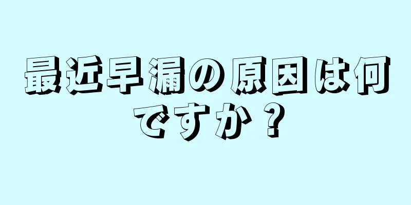 最近早漏の原因は何ですか？