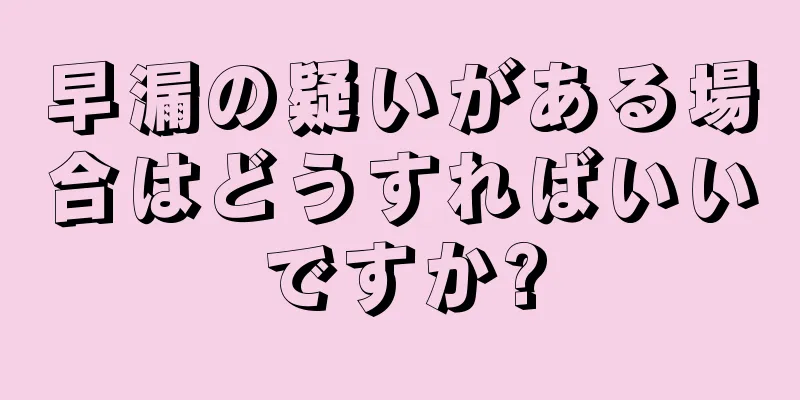 早漏の疑いがある場合はどうすればいいですか?