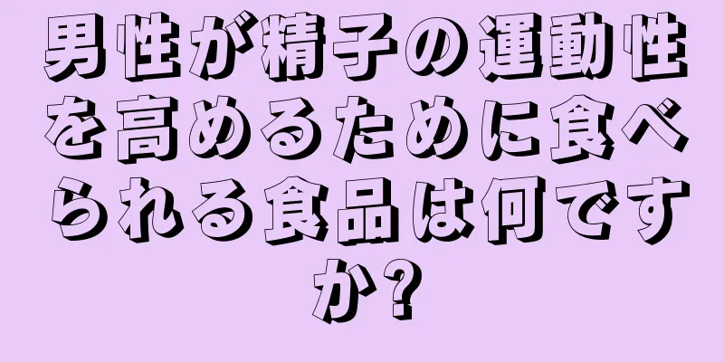 男性が精子の運動性を高めるために食べられる食品は何ですか?