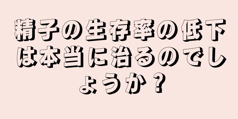 精子の生存率の低下は本当に治るのでしょうか？