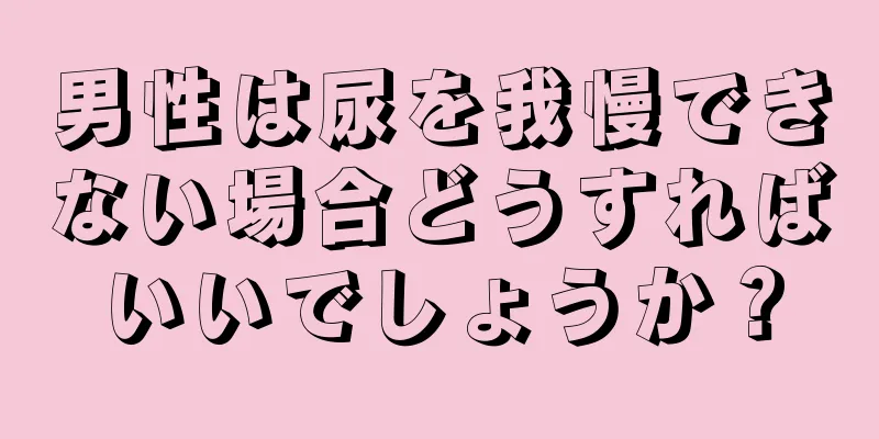 男性は尿を我慢できない場合どうすればいいでしょうか？