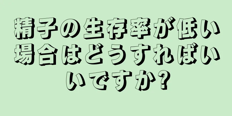 精子の生存率が低い場合はどうすればいいですか?