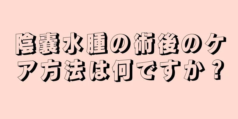 陰嚢水腫の術後のケア方法は何ですか？