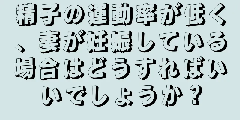 精子の運動率が低く、妻が妊娠している場合はどうすればいいでしょうか？