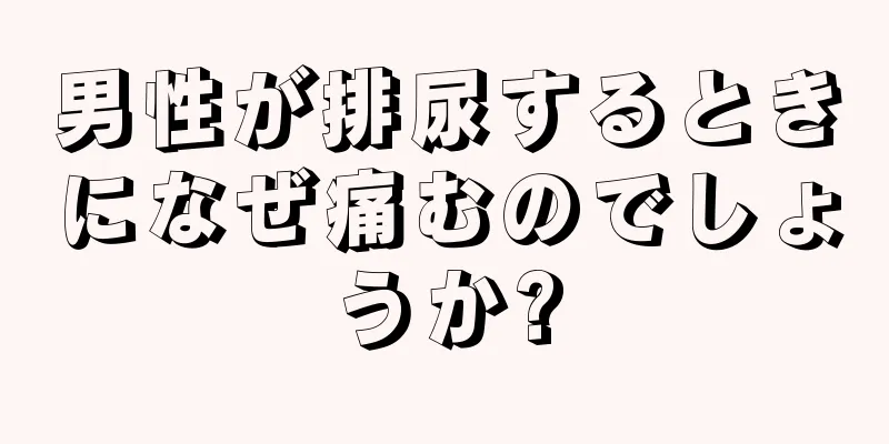 男性が排尿するときになぜ痛むのでしょうか?
