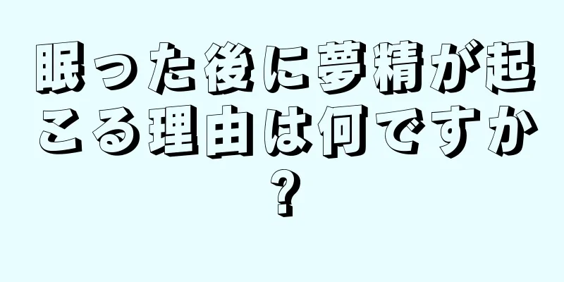 眠った後に夢精が起こる理由は何ですか?