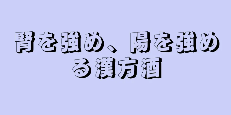 腎を強め、陽を強める漢方酒