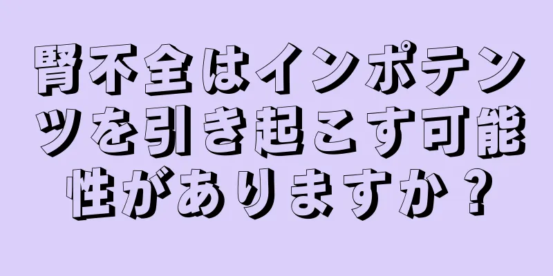 腎不全はインポテンツを引き起こす可能性がありますか？