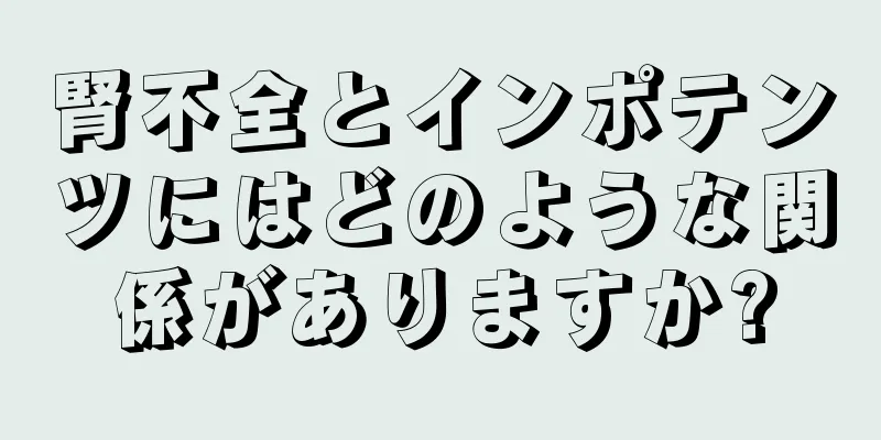 腎不全とインポテンツにはどのような関係がありますか?