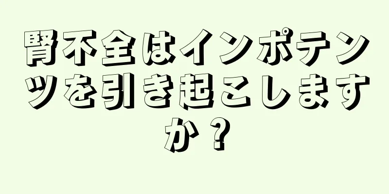 腎不全はインポテンツを引き起こしますか？