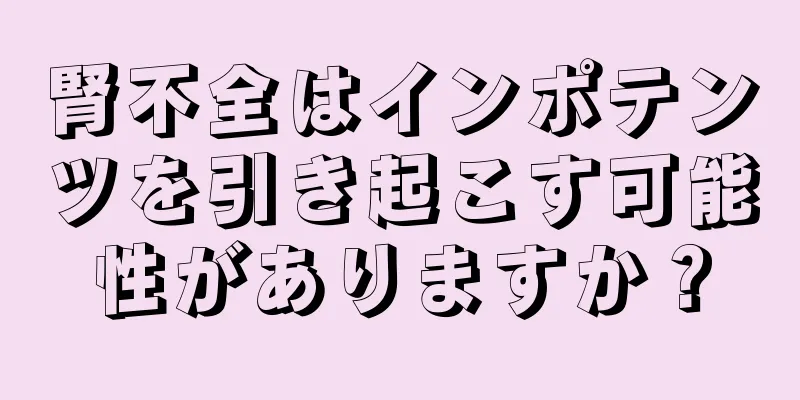 腎不全はインポテンツを引き起こす可能性がありますか？