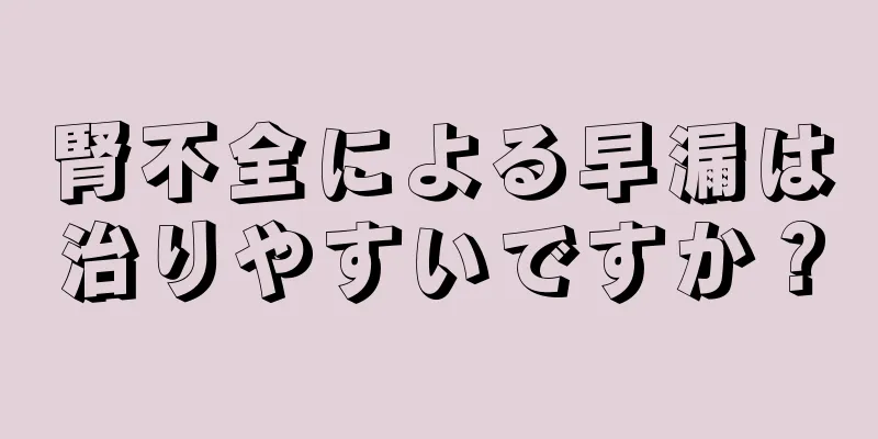 腎不全による早漏は治りやすいですか？