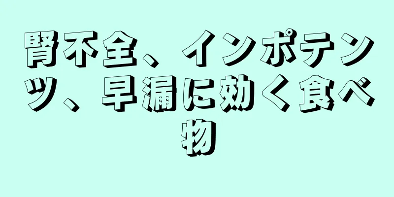 腎不全、インポテンツ、早漏に効く食べ物