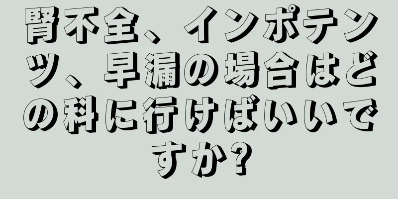 腎不全、インポテンツ、早漏の場合はどの科に行けばいいですか?