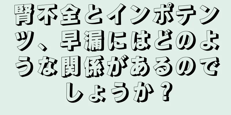 腎不全とインポテンツ、早漏にはどのような関係があるのでしょうか？