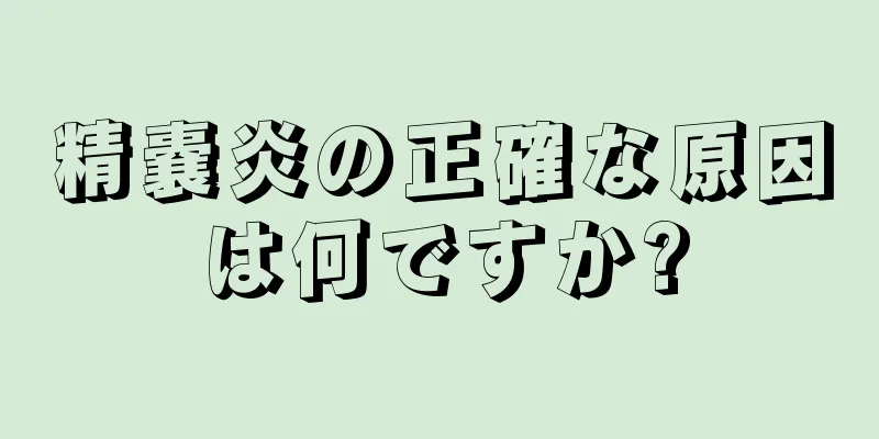 精嚢炎の正確な原因は何ですか?
