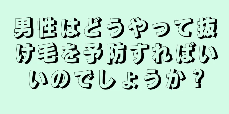 男性はどうやって抜け毛を予防すればいいのでしょうか？