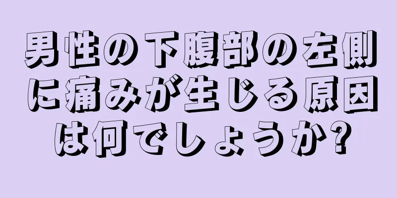 男性の下腹部の左側に痛みが生じる原因は何でしょうか?