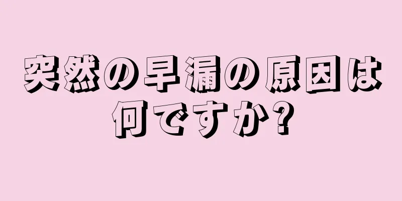 突然の早漏の原因は何ですか?
