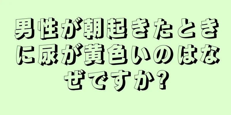 男性が朝起きたときに尿が黄色いのはなぜですか?