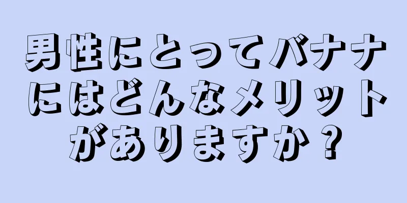 男性にとってバナナにはどんなメリットがありますか？