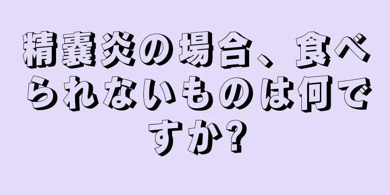 精嚢炎の場合、食べられないものは何ですか?