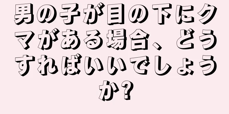 男の子が目の下にクマがある場合、どうすればいいでしょうか?