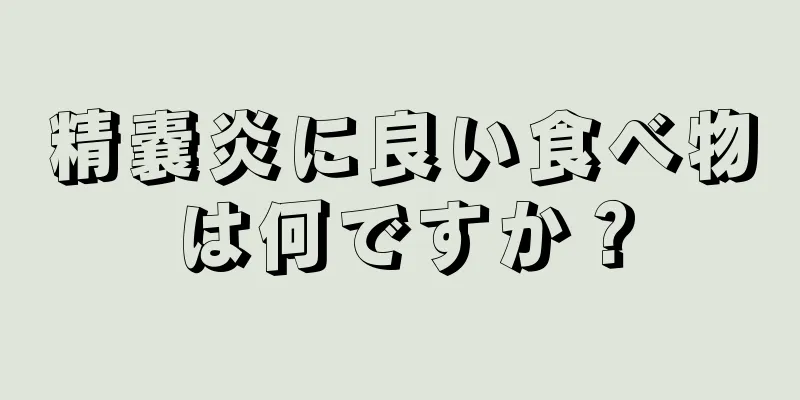 精嚢炎に良い食べ物は何ですか？