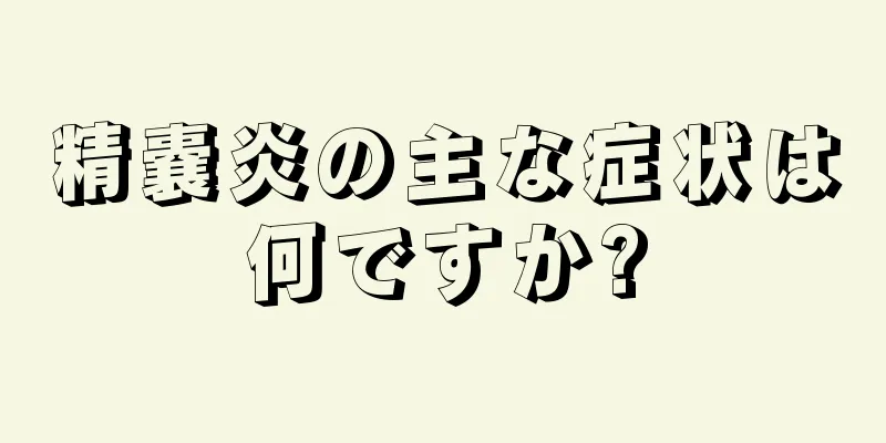 精嚢炎の主な症状は何ですか?